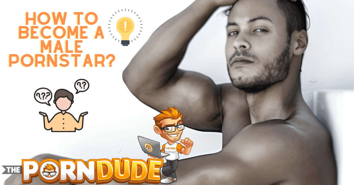 Wanna Become a Male Pornstar? Here's Your Ultimate How-To Guide