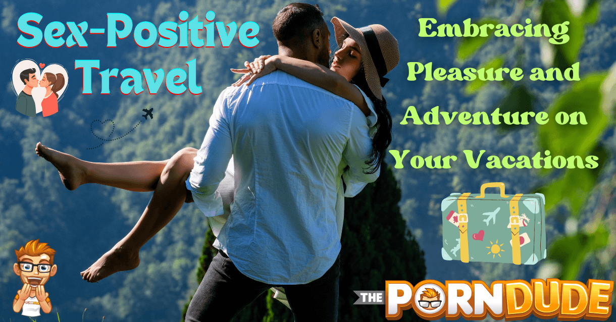 Sex-Positive Travel: Embracing Pleasure and Adventure on Your Vacations