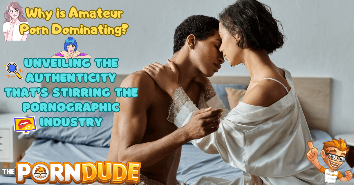 Why is Amateur Porn Dominating? Unveiling the Authenticity that's Stirring the Pornographic Industry