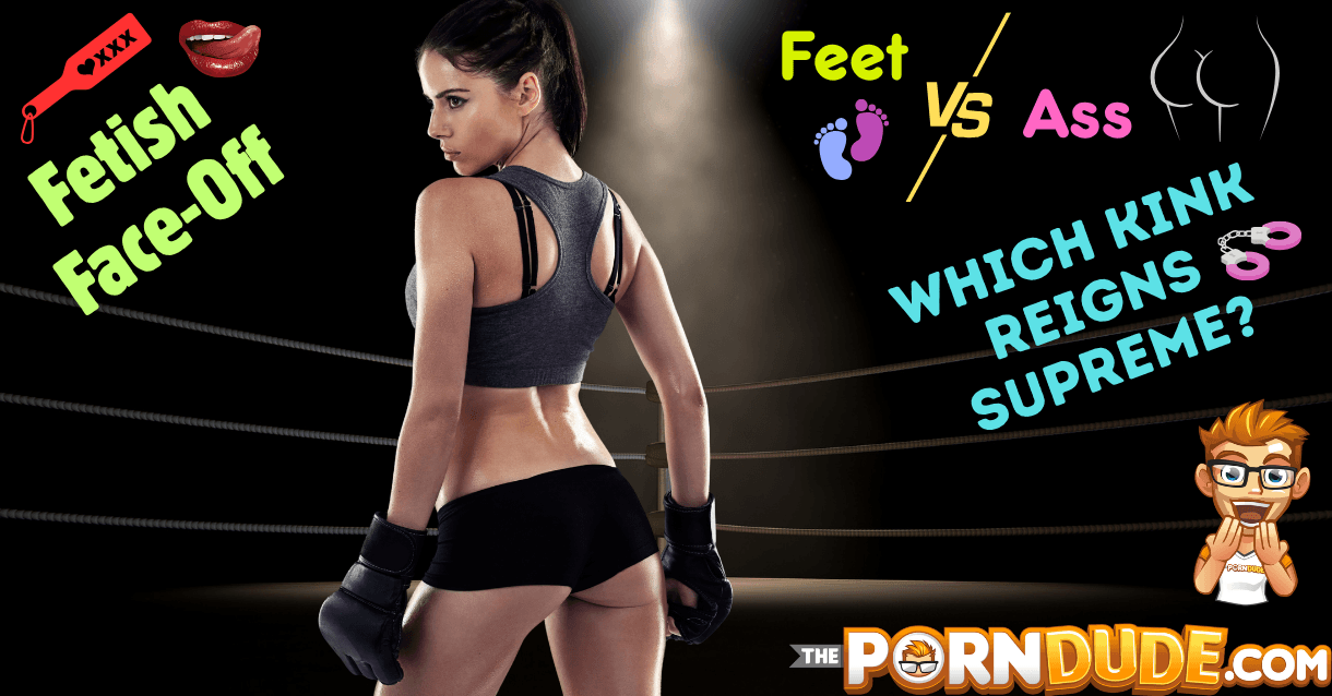 Fetish Face-Off: Feet vs. Ass – Which Kink Reigns Supreme?